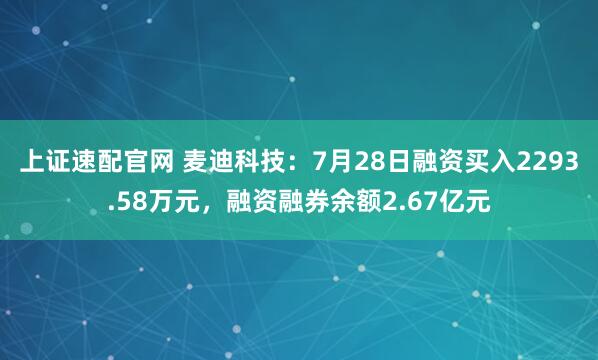 上证速配官网 麦迪科技：7月28日融资买入2293.58万元，融资融券余额2.67亿元