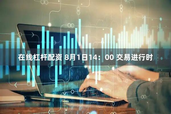 在线杠杆配资 8月1日14：00 交易进行时