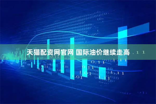 天猫配资网官网 国际油价继续走高