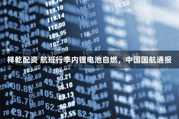 祥乾配资 航班行李内锂电池自燃，中国国航通报