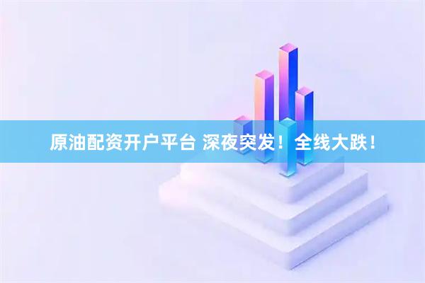 原油配资开户平台 深夜突发！全线大跌！