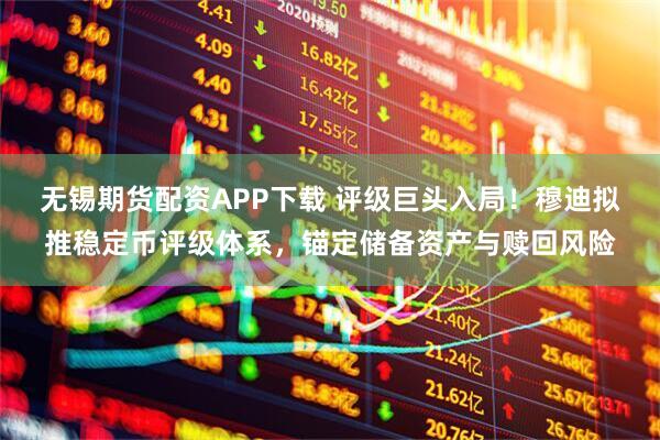 无锡期货配资APP下载 评级巨头入局！穆迪拟推稳定币评级体系，锚定储备资产与赎回风险