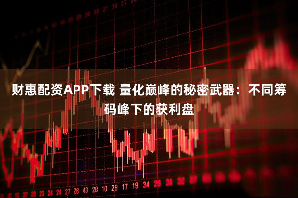 财惠配资APP下载 量化巅峰的秘密武器：不同筹码峰下的获利盘