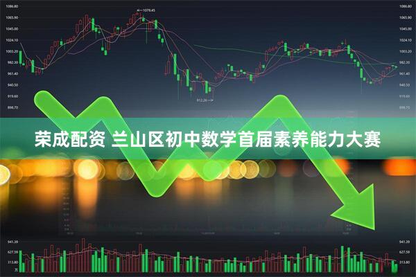 荣成配资 兰山区初中数学首届素养能力大赛