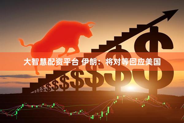 大智慧配资平台 伊朗：将对等回应美国