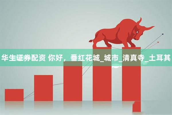 华生证券配资 你好，番红花城_城市_清真寺_土耳其