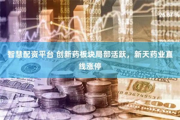 智慧配资平台 创新药板块局部活跃，新天药业直线涨停