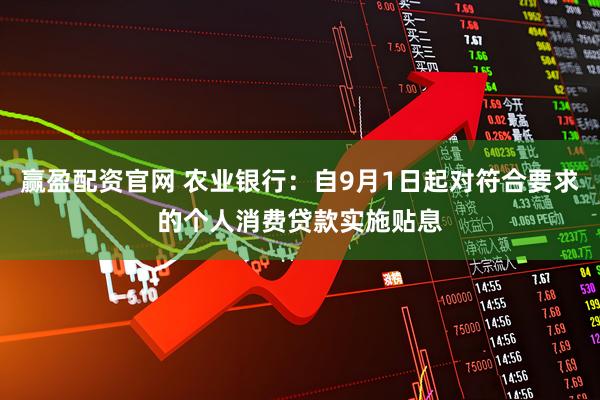 赢盈配资官网 农业银行：自9月1日起对符合要求的个人消费贷款实施贴息