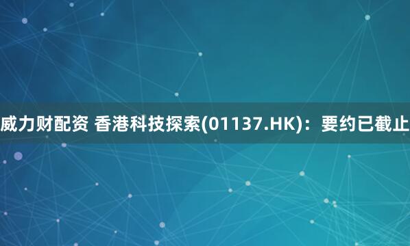 威力财配资 香港科技探索(01137.HK)：要约已截止