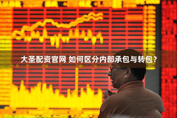 大圣配资官网 如何区分内部承包与转包？